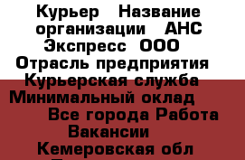 Курьер › Название организации ­ АНС Экспресс, ООО › Отрасль предприятия ­ Курьерская служба › Минимальный оклад ­ 28 000 - Все города Работа » Вакансии   . Кемеровская обл.,Прокопьевск г.